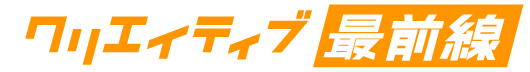 クリエイティブ最前線