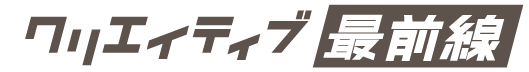 クリエイティブ最前線
